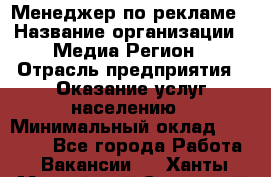 Менеджер по рекламе › Название организации ­ Медиа Регион › Отрасль предприятия ­ Оказание услуг населению › Минимальный оклад ­ 20 000 - Все города Работа » Вакансии   . Ханты-Мансийский,Советский г.